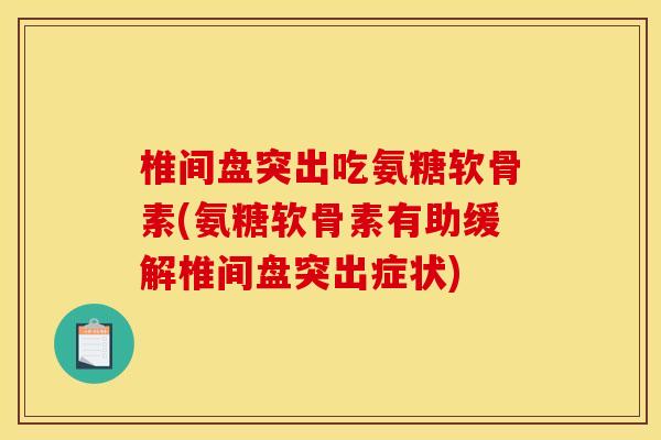 椎间盘突出吃氨糖软骨素(氨糖软骨素有助缓解椎间盘突出症状)