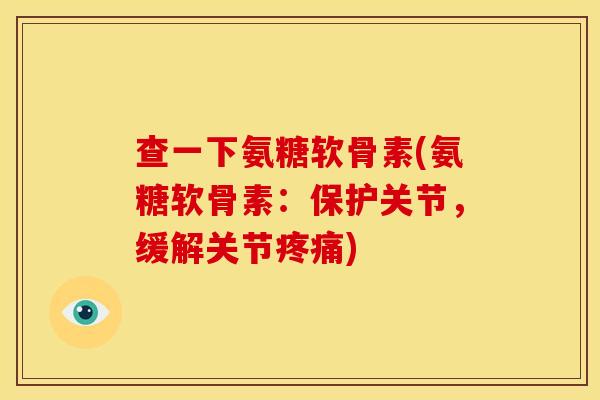 查一下氨糖软骨素(氨糖软骨素：保护关节，缓解关节疼痛)