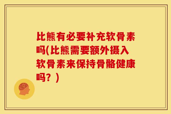 比熊有必要补充软骨素吗(比熊需要额外摄入软骨素来保持骨骼健康吗？)