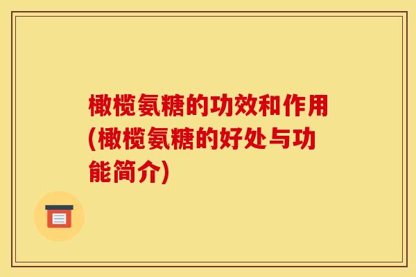 橄榄氨糖的功效和作用(橄榄氨糖的好处与功能简介)-第1张图片-关节骑士