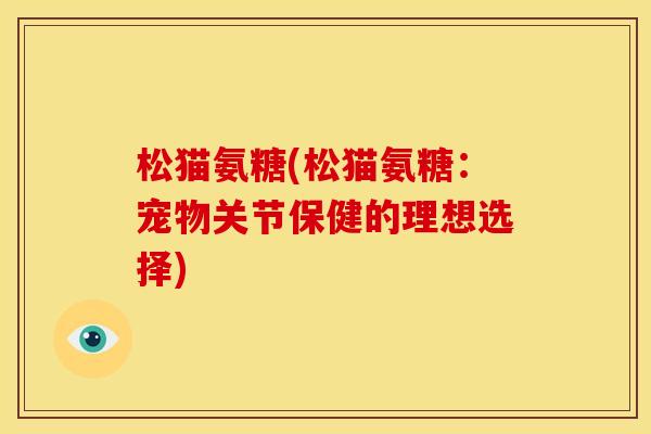 松猫氨糖(松猫氨糖：宠物关节保健的理想选择)-第1张图片-关节骑士
