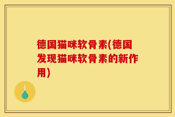 德国猫咪软骨素(德国发现猫咪软骨素的新作用)