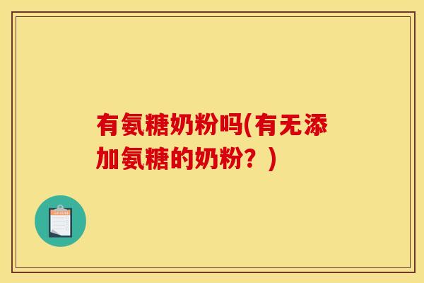 有氨糖奶粉吗(有无添加氨糖的奶粉？)