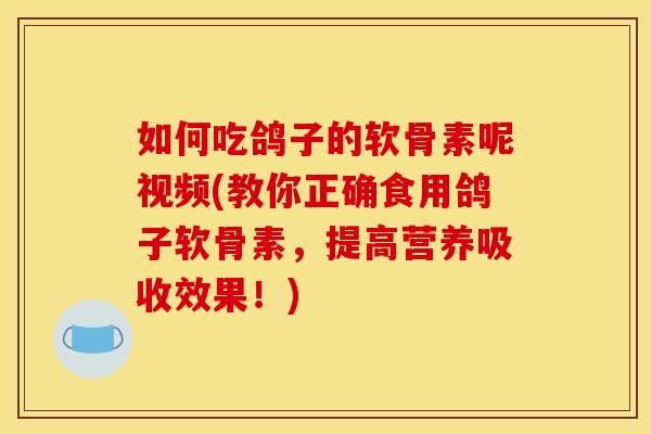 如何吃鸽子的软骨素呢视频(教你正确食用鸽子软骨素，提高营养吸收效果！)-第1张图片-关节骑士