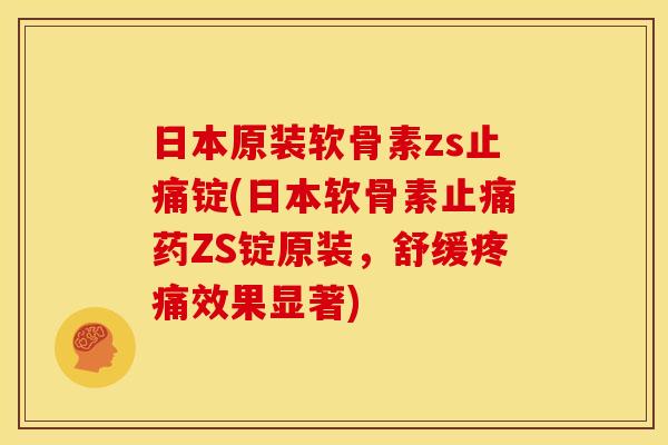 日本原装软骨素zs止痛锭(日本软骨素止痛药ZS锭原装，舒缓疼痛效果显著)