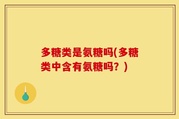 多糖类是氨糖吗(多糖类中含有氨糖吗？)-第1张图片-关节骑士