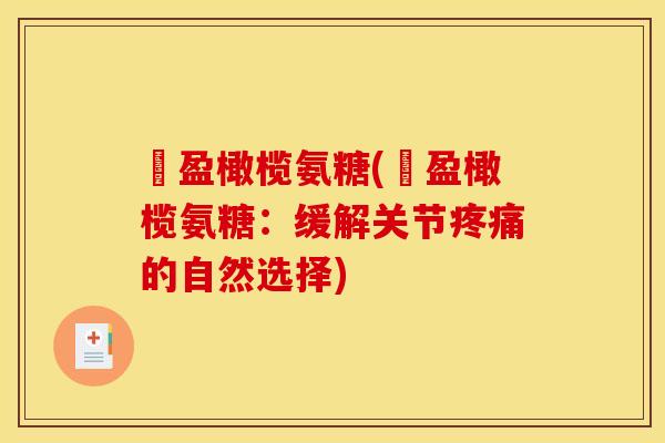 愽盈橄榄氨糖(愽盈橄榄氨糖：缓解关节疼痛的自然选择)