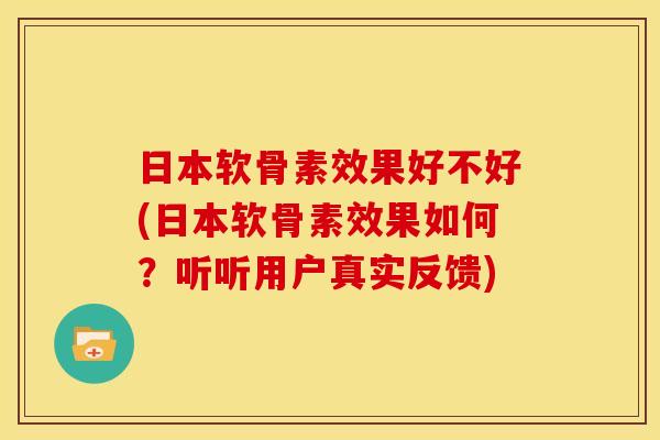 日本软骨素效果好不好(日本软骨素效果如何？听听用户真实反馈)