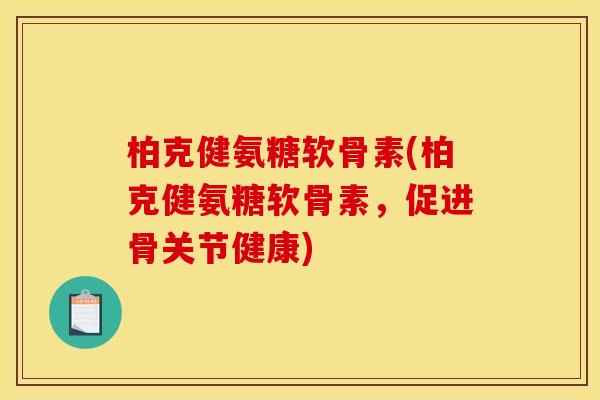柏克健氨糖软骨素(柏克健氨糖软骨素，促进骨关节健康)