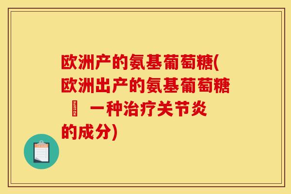 欧洲产的氨基葡萄糖(欧洲出产的氨基葡萄糖 – 一种治疗关节炎的成分)-第1张图片-关节骑士
