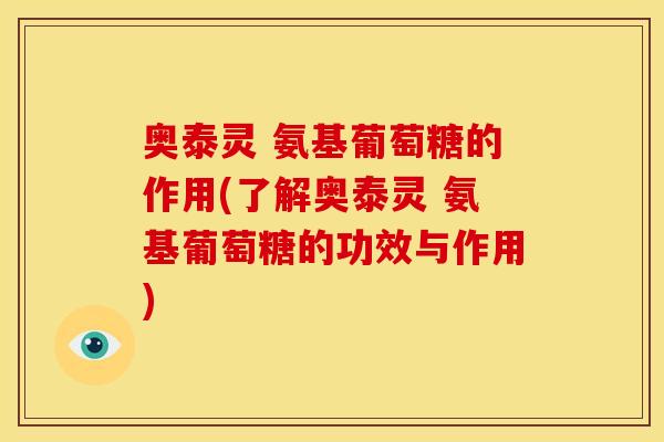 奥泰灵 氨基葡萄糖的作用(了解奥泰灵 氨基葡萄糖的功效与作用)