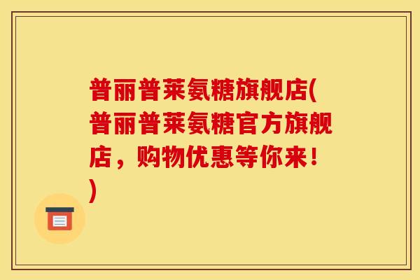 普丽普莱氨糖旗舰店(普丽普莱氨糖官方旗舰店,购物优惠等你来!)-第1张图片-关节骑士 普丽普莱氨糖旗舰店(普丽普莱氨糖官方旗舰店,购物优惠等你来!)-第1张图片-关节骑士