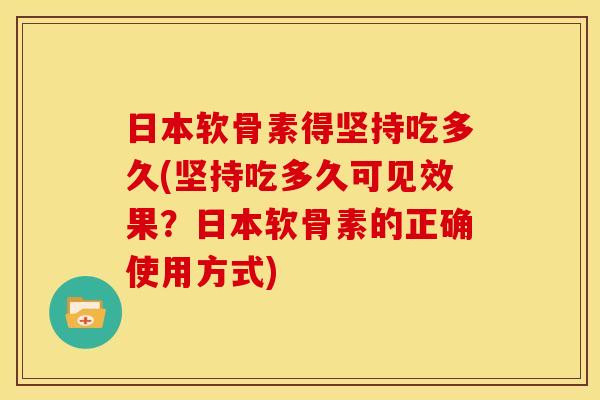 日本软骨素得坚持吃多久(坚持吃多久可见效果？日本软骨素的正确使用方式)
