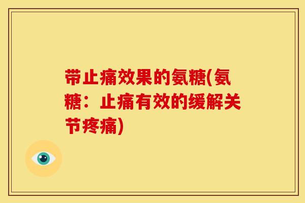 带止痛效果的氨糖(氨糖：止痛有效的缓解关节疼痛)