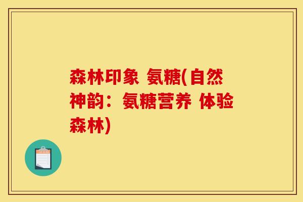森林印象 氨糖(自然神韵：氨糖营养 体验森林)