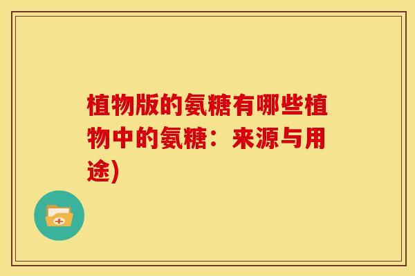 植物版的氨糖有哪些植物中的氨糖：来源与用途)-第1张图片-关节骑士