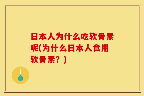 日本人为什么吃软骨素呢(为什么日本人食用软骨素？)-第1张图片-关节骑士