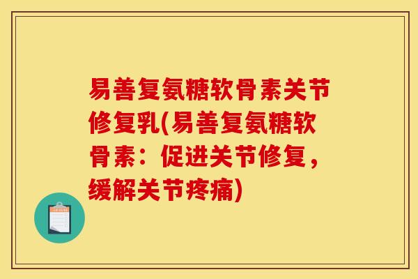 易善复氨糖软骨素关节修复乳(易善复氨糖软骨素：促进关节修复，缓解关节疼痛)