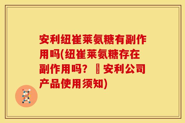 安利纽崔莱氨糖有副作用吗(纽崔莱氨糖存在副作用吗？–安利公司产品使用须知)