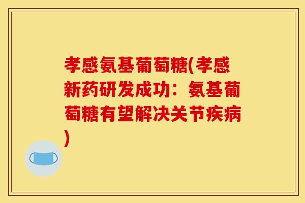 孝感氨基葡萄糖(孝感新药研发成功:氨基葡萄糖有望解决关节疾病)-第1张图片-关节骑士 孝感氨基葡萄糖(孝感新药研发成功:氨基葡萄糖有望解决关节疾病)-第1张图片-关节骑士