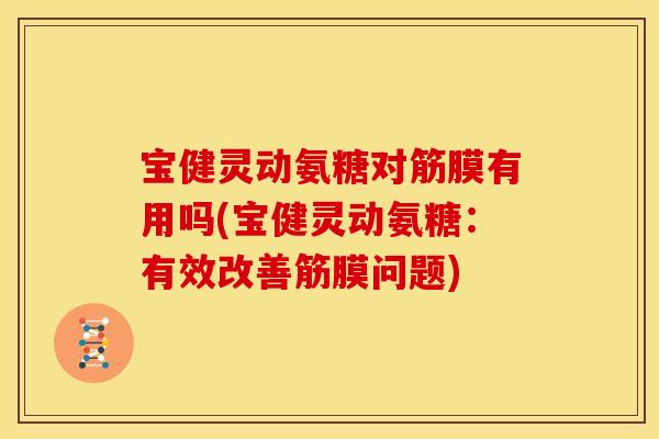 宝健灵动氨糖对筋膜有用吗(宝健灵动氨糖：有效改善筋膜问题)