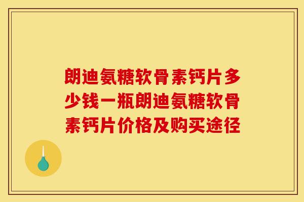 朗迪氨糖软骨素钙片多少钱一瓶朗迪氨糖软骨素钙片价格及购买途径-第1张图片-关节骑士 朗迪氨糖软骨素钙片多少钱一瓶朗迪氨糖软骨素钙片价格及购买途径-第1张图片-关节骑士