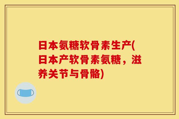 日本氨糖软骨素生产(日本产软骨素氨糖，滋养关节与骨骼)