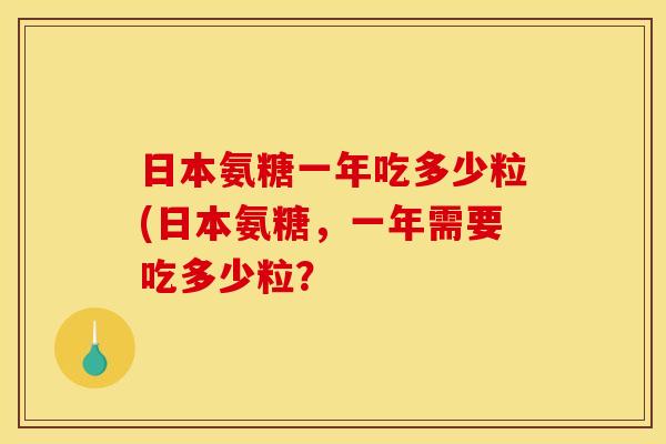 日本氨糖一年吃多少粒(日本氨糖，一年需要吃多少粒？