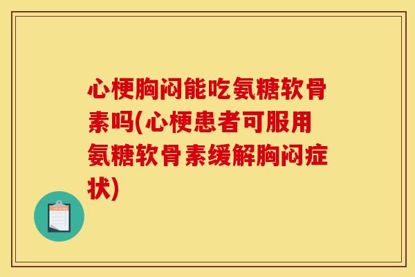 心梗胸闷能吃氨糖软骨素吗(心梗患者可服用氨糖软骨素缓解胸闷症状)