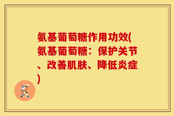 氨基葡萄糖作用功效(氨基葡萄糖：保护关节、改善肌肤、降低炎症)