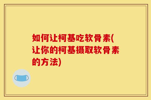 如何让柯基吃软骨素(让你的柯基摄取软骨素的方法)