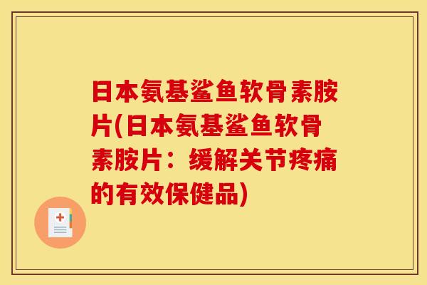 日本氨基鲨鱼软骨素胺片(日本氨基鲨鱼软骨素胺片：缓解关节疼痛的有效保健品)-第1张图片-关节骑士