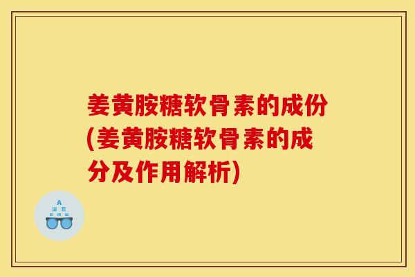 姜黄胺糖软骨素的成份(姜黄胺糖软骨素的成分及作用解析)-第1张图片-关节骑士 姜黄胺糖软骨素的成份(姜黄胺糖软骨素的成分及作用解析)-第1张图片-关节骑士