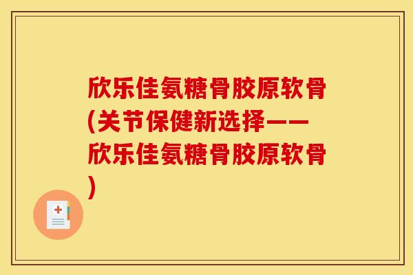 欣乐佳氨糖骨胶原软骨(关节保健新选择——欣乐佳氨糖骨胶原软骨)-第1张图片-关节骑士 欣乐佳氨糖骨胶原软骨(关节保健新选择——欣乐佳氨糖骨胶原软骨)-第1张图片-关节骑士