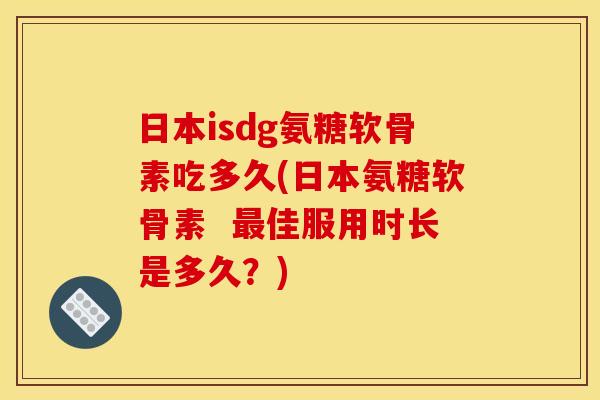 日本isdg氨糖软骨素吃多久(日本氨糖软骨素  最佳服用时长是多久？)