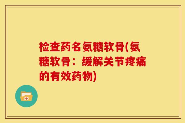 检查药名氨糖软骨(氨糖软骨：缓解关节疼痛的有效药物)-第1张图片-关节骑士