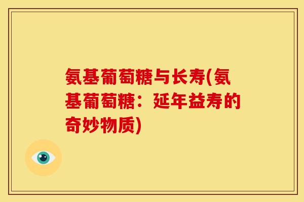 氨基葡萄糖与长寿(氨基葡萄糖:延年益寿的奇妙物质)-第1张图片-关节骑士 氨基葡萄糖与长寿(氨基葡萄糖:延年益寿的奇妙物质)-第1张图片-关节骑士