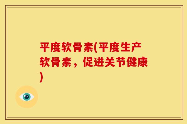 平度软骨素(平度生产软骨素，促进关节健康)