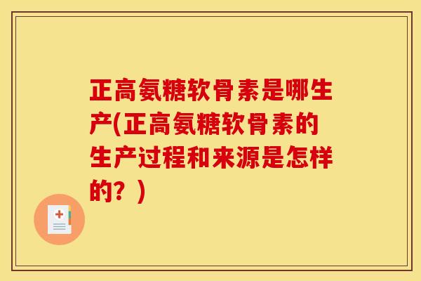 正高氨糖软骨素是哪生产(正高氨糖软骨素的生产过程和来源是怎样的？)