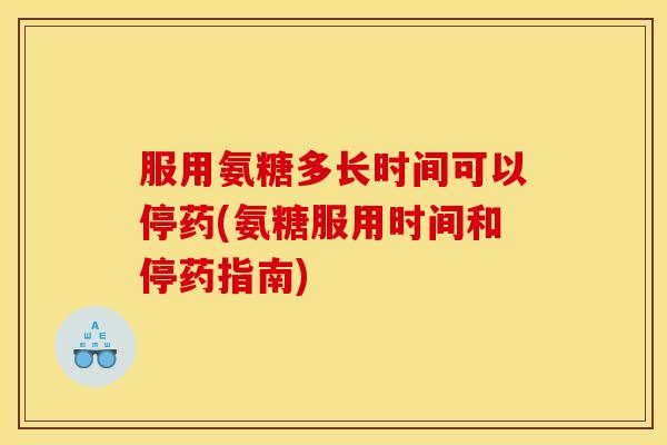 服用氨糖多长时间可以停药(氨糖服用时间和停药指南)-第1张图片-关节骑士 服用氨糖多长时间可以停药(氨糖服用时间和停药指南)-第1张图片-关节骑士