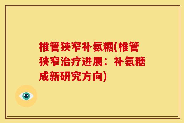 椎管狭窄补氨糖(椎管狭窄治疗进展：补氨糖成新研究方向)-第1张图片-关节骑士