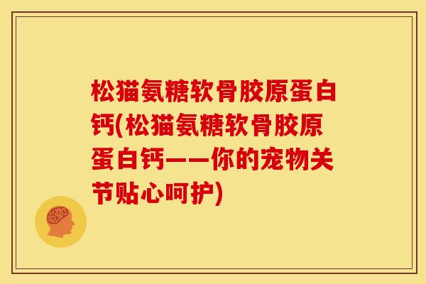松猫氨糖软骨胶原蛋白钙(松猫氨糖软骨胶原蛋白钙——你的宠物关节贴心呵护)