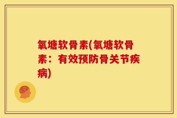 氧塘软骨素(氧塘软骨素：有效预防骨关节疾病)
