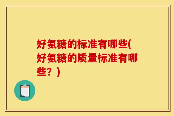 好氨糖的标准有哪些(好氨糖的质量标准有哪些？)