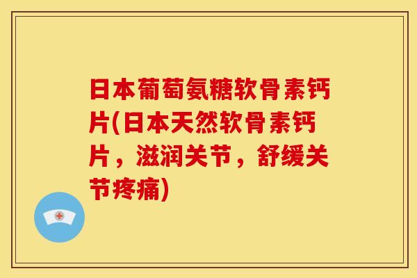 日本葡萄氨糖软骨素钙片(日本天然软骨素钙片,滋润关节,舒缓关节疼痛)-第1张图片-关节骑士 日本葡萄氨糖软骨素钙片(日本天然软骨素钙片,滋润关节,舒缓关节疼痛)-第1张图片-关节骑士