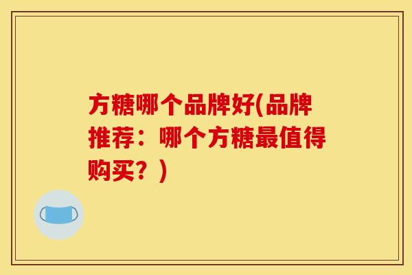 方糖哪个品牌好(品牌推荐：哪个方糖最值得购买？)