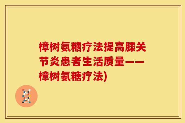 樟树氨糖疗法提高膝关节炎患者生活质量——樟树氨糖疗法)