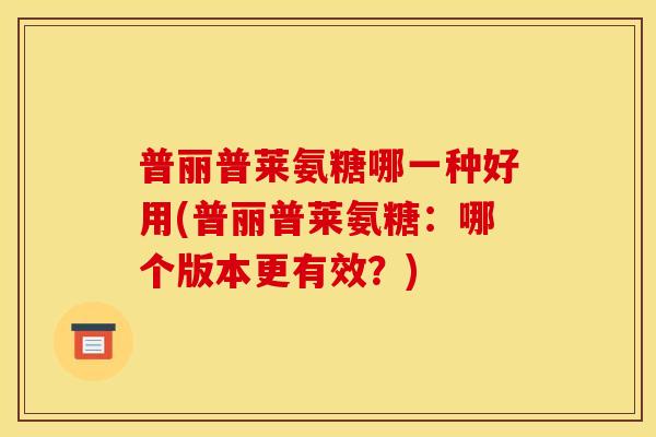 普丽普莱氨糖哪一种好用(普丽普莱氨糖：哪个版本更有效？)