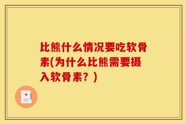 比熊什么情况要吃软骨素(为什么比熊需要摄入软骨素？)