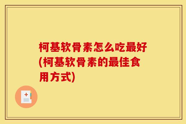 柯基软骨素怎么吃最好(柯基软骨素的最佳食用方式)